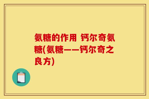 氨糖的作用 钙尔奇氨糖(氨糖——钙尔奇之良方)