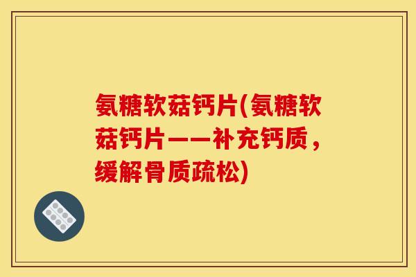 氨糖软菇钙片(氨糖软菇钙片——补充钙质，缓解骨质疏松)