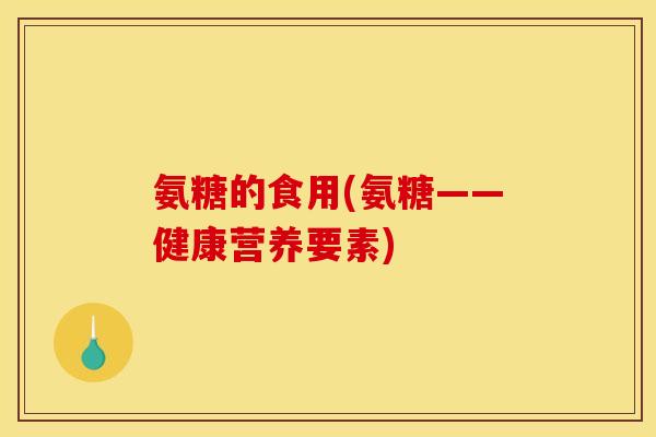 氨糖的食用(氨糖——健康营养要素)