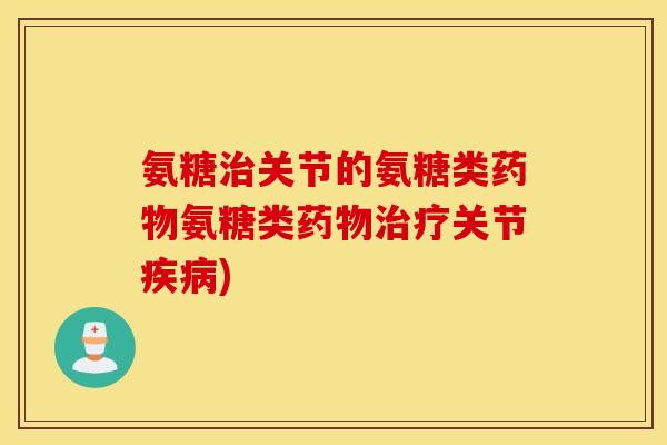 氨糖治关节的氨糖类药物氨糖类药物治疗关节疾病)