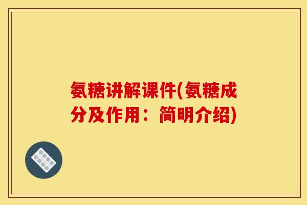 氨糖讲解课件(氨糖成分及作用：简明介绍)