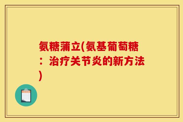 氨糖蒲立(氨基葡萄糖：治疗关节炎的新方法)