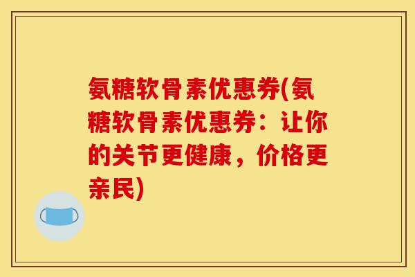 氨糖软骨素优惠券(氨糖软骨素优惠券：让你的关节更健康，价格更亲民)
