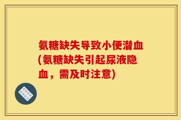 氨糖缺失导致小便潜血(氨糖缺失引起尿液隐血，需及时注意)