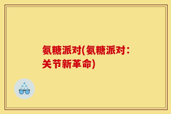 氨糖派对(氨糖派对：关节新革命)