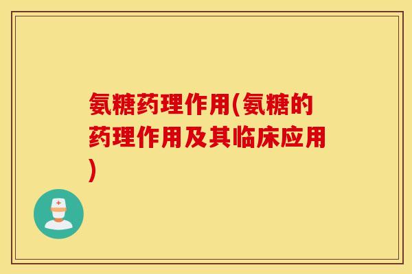 氨糖药理作用(氨糖的药理作用及其临床应用)