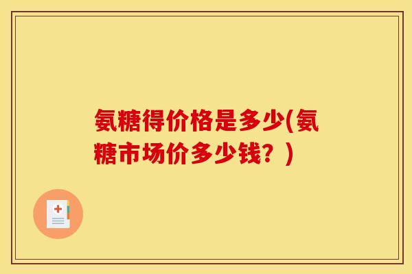 氨糖得价格是多少(氨糖市场价多少钱？)