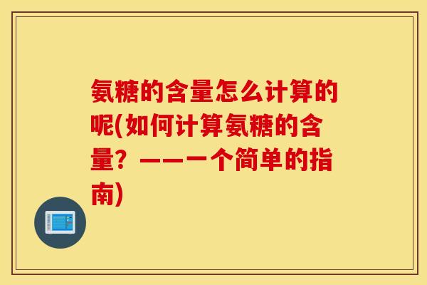氨糖的含量怎么计算的呢(如何计算氨糖的含量?——一个简单的指南) 氨糖的含量怎么计算的呢(如何计算氨糖的含量?——一个简单的指南)