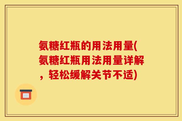 氨糖红瓶的用法用量(氨糖红瓶用法用量详解，轻松缓解关节不适)
