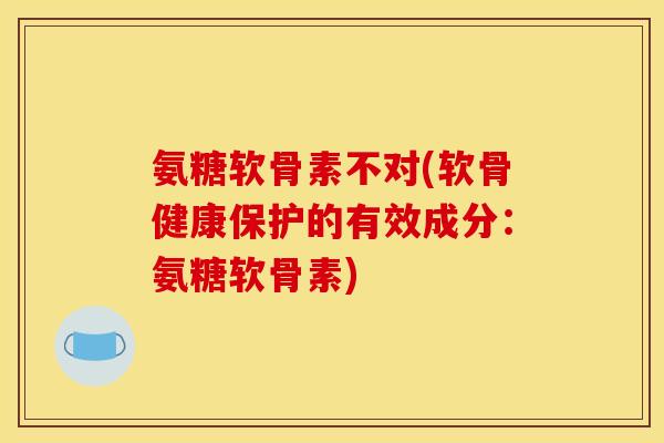 氨糖软骨素不对(软骨健康保护的有效成分：氨糖软骨素)