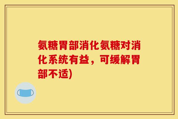 氨糖胃部消化氨糖对消化系统有益，可缓解胃部不适)