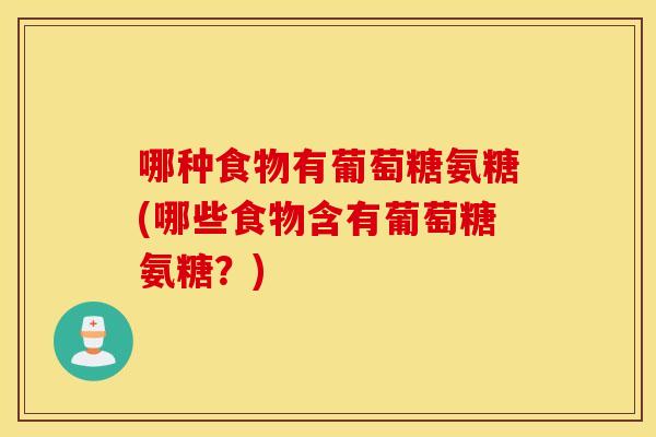 哪种食物有葡萄糖氨糖(哪些食物含有葡萄糖氨糖？)