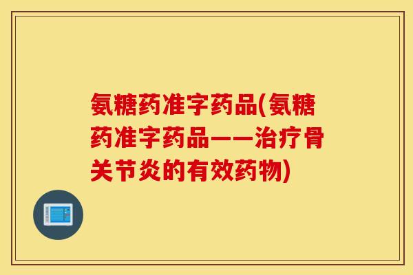 氨糖药准字药品(氨糖药准字药品——治疗骨关节炎的有效药物)