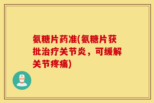 氨糖片药准(氨糖片获批治疗关节炎，可缓解关节疼痛)