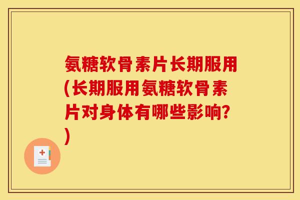 氨糖软骨素片长期服用(长期服用氨糖软骨素片对身体有哪些影响？)