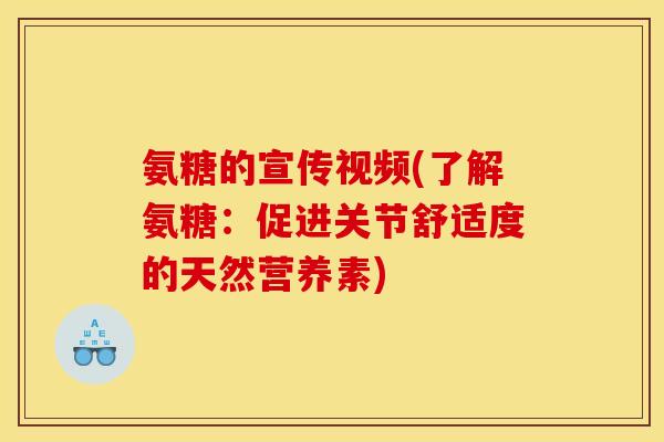 氨糖的宣传视频(了解氨糖：促进关节舒适度的天然营养素)