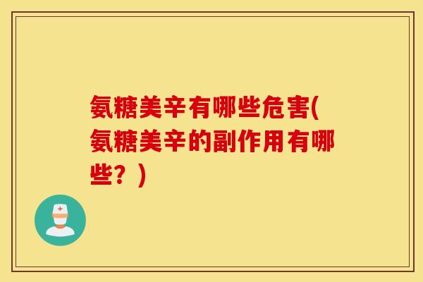 氨糖美辛有哪些危害(氨糖美辛的副作用有哪些？)