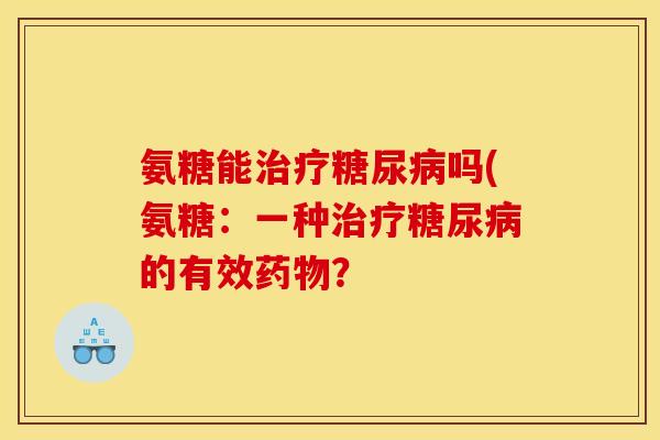 氨糖能治疗糖尿病吗(氨糖：一种治疗糖尿病的有效药物？