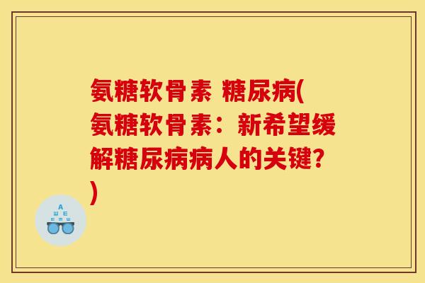 氨糖软骨素 糖尿病(氨糖软骨素:新希望缓解糖尿病病人的关键?) 氨糖软骨素 糖尿病(氨糖软骨素:新希望缓解糖尿病病人的关键?)