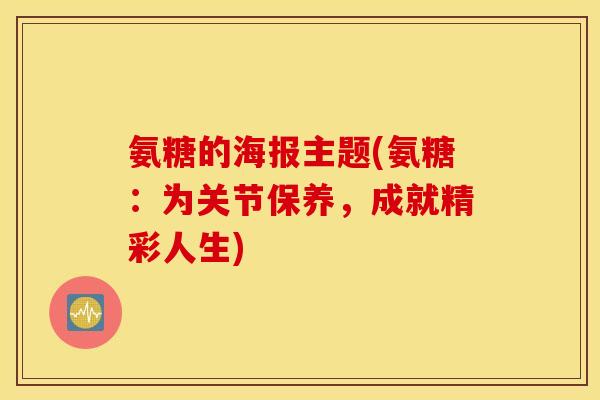 氨糖的海报主题(氨糖：为关节保养，成就精彩人生)
