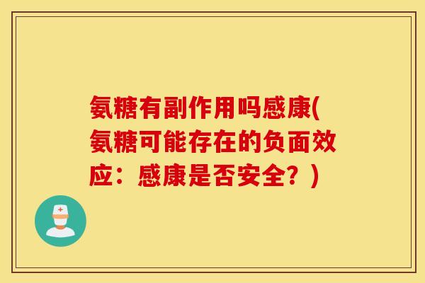 氨糖有副作用吗感康(氨糖可能存在的负面效应：感康是否安全？)