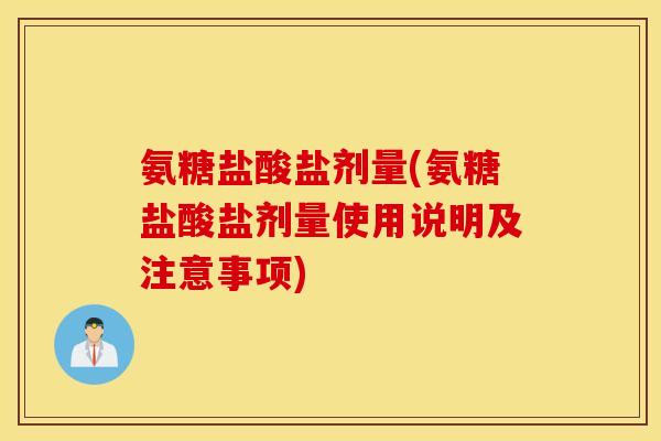 氨糖盐酸盐剂量(氨糖盐酸盐剂量使用说明及注意事项)