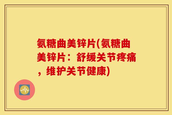 氨糖曲美锌片(氨糖曲美锌片：舒缓关节疼痛，维护关节健康)