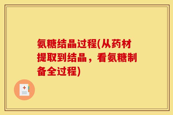 氨糖结晶过程(从药材提取到结晶，看氨糖制备全过程)