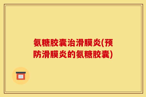 氨糖胶囊治滑膜炎(预防滑膜炎的氨糖胶囊)