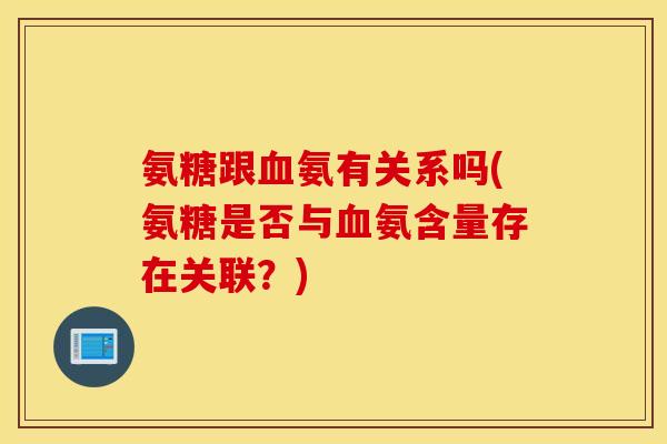 氨糖跟血氨有关系吗(氨糖是否与血氨含量存在关联?) 氨糖跟血氨有关系吗(氨糖是否与血氨含量存在关联?)