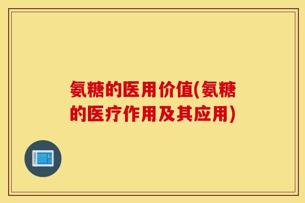 氨糖的医用价值(氨糖的医疗作用及其应用)
