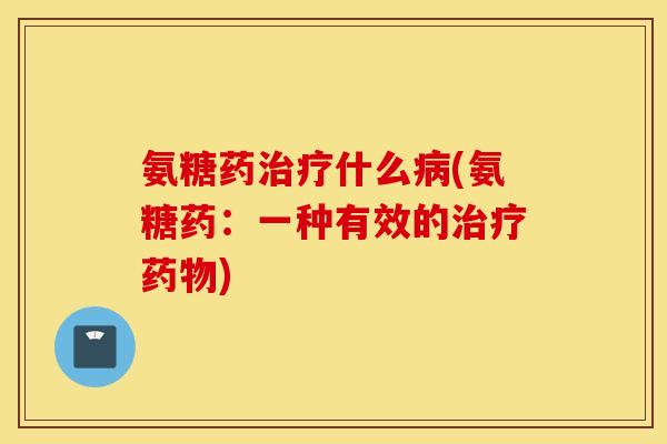 氨糖药治疗什么病(氨糖药：一种有效的治疗药物)