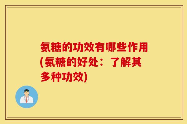 氨糖的功效有哪些作用(氨糖的好处：了解其多种功效)