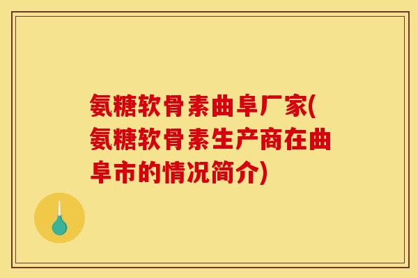 氨糖软骨素曲阜厂家(氨糖软骨素生产商在曲阜市的情况简介)