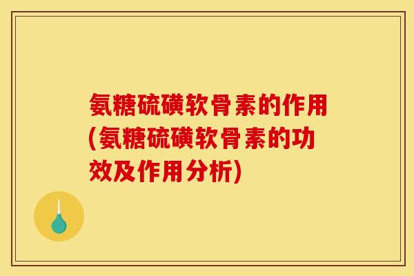 氨糖硫磺软骨素的作用(氨糖硫磺软骨素的功效及作用分析)