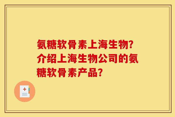 氨糖软骨素上海生物？介绍上海生物公司的氨糖软骨素产品？