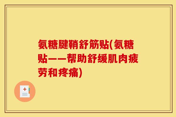 氨糖腱鞘舒筋贴(氨糖贴——帮助舒缓肌肉疲劳和疼痛) 氨糖腱鞘舒筋贴(氨糖贴——帮助舒缓肌肉疲劳和疼痛)