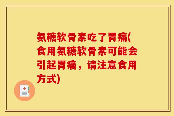 氨糖软骨素吃了胃痛(食用氨糖软骨素可能会引起胃痛，请注意食用方式)