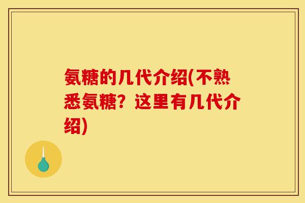 氨糖的几代介绍(不熟悉氨糖？这里有几代介绍)