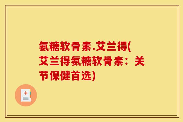 氨糖软骨素.艾兰得(艾兰得氨糖软骨素：关节保健首选)