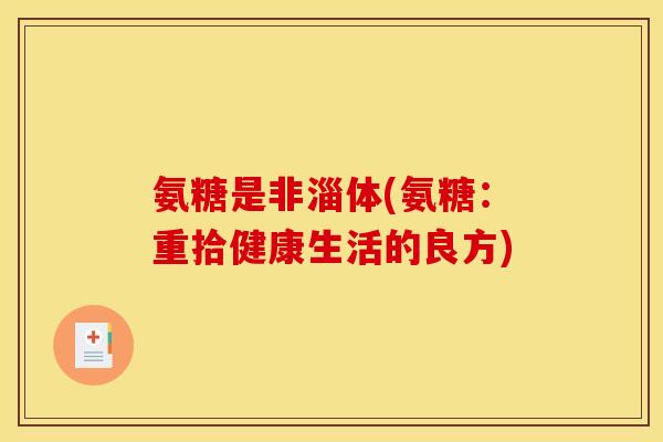 氨糖是非淄体(氨糖：重拾健康生活的良方)