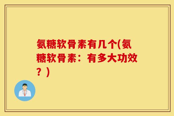 氨糖软骨素有几个(氨糖软骨素:有多大功效?) 氨糖软骨素有几个(氨糖软骨素:有多大功效?)