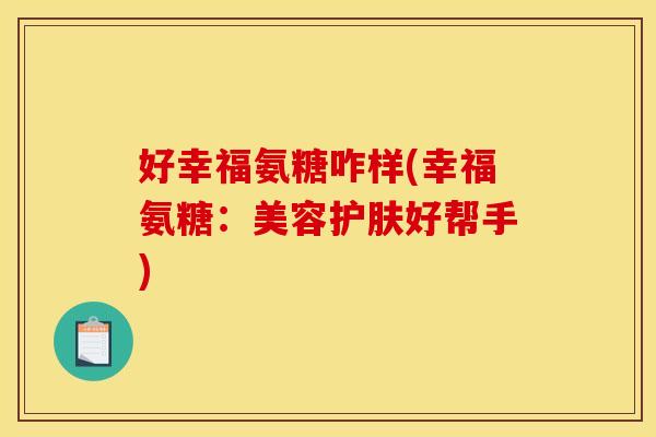 好幸福氨糖咋样(幸福氨糖：美容护肤好帮手)