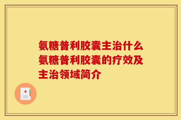 氨糖普利胶囊主治什么氨糖普利胶囊的疗效及主治领域简介