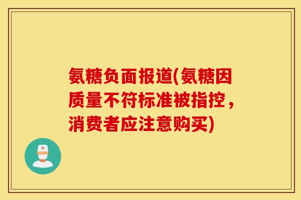 氨糖负面报道(氨糖因质量不符标准被指控，消费者应注意购买)