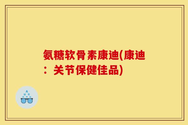 氨糖软骨素康迪(康迪：关节保健佳品)