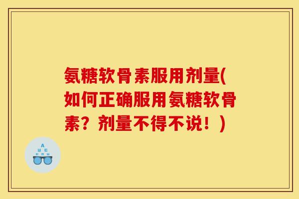 氨糖软骨素服用剂量(如何正确服用氨糖软骨素?剂量不得不说!) 氨糖软骨素服用剂量(如何正确服用氨糖软骨素?剂量不得不说!)