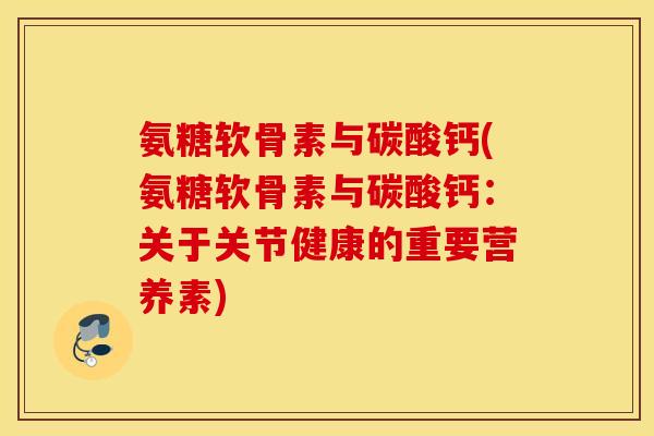 氨糖软骨素与碳酸钙(氨糖软骨素与碳酸钙：关于关节健康的重要营养素)