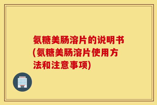氨糖美肠溶片的说明书(氨糖美肠溶片使用方法和注意事项)