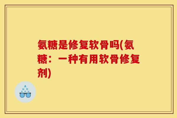 氨糖是修复软骨吗(氨糖：一种有用软骨修复剂)